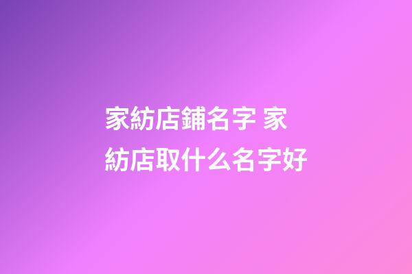 家紡店鋪名字 家紡店取什么名字好-第1張-店鋪起名-玄機派